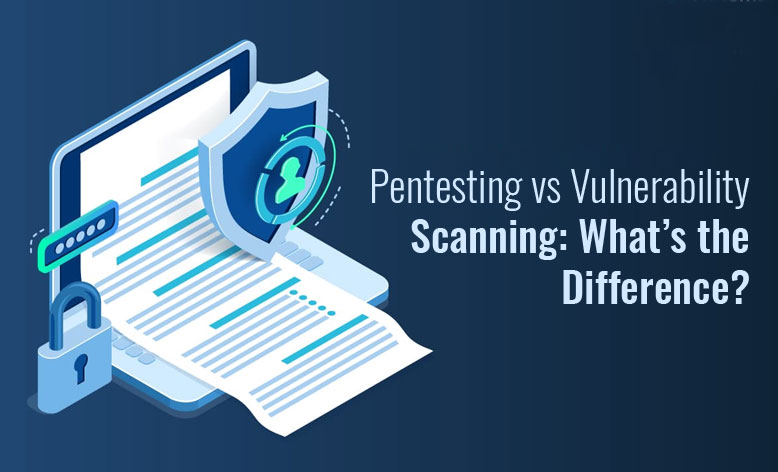 Pentesting vs Vulnerability Scanning: What’s the Difference?